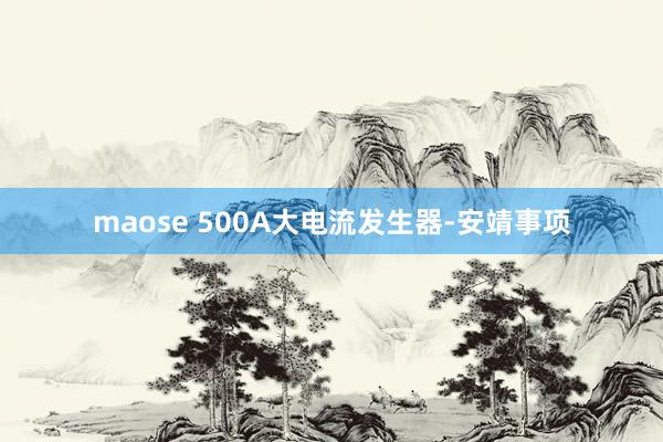 maose 500A大电流发生器-安靖事项