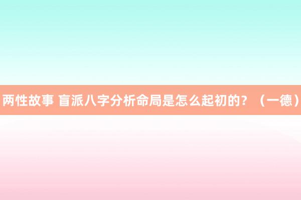 两性故事 盲派八字分析命局是怎么起初的？（一德）