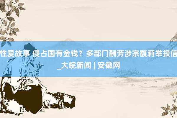 性爱故事 侵占国有金钱？多部门酬劳涉宗馥莉举报信_大皖新闻 | 安徽网