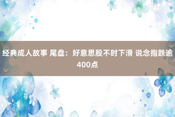 经典成人故事 尾盘：好意思股不时下滑 说念指跌逾400点