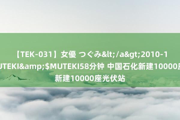 【TEK-031】女優 つぐみ</a>2010-12-01MUTEKI&$MUTEKI58分钟 中国石化新建10000座光伏站