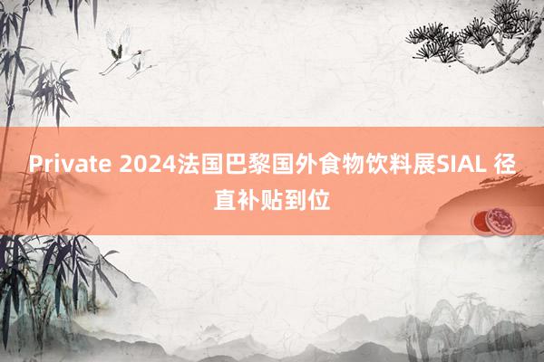 Private 2024法国巴黎国外食物饮料展SIAL 径直补贴到位