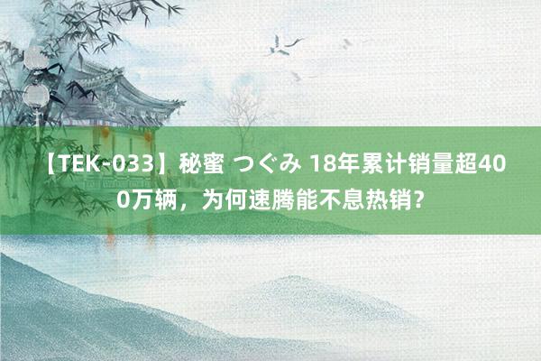 【TEK-033】秘蜜 つぐみ 18年累计销量超400万辆，为何速腾能不息热销？