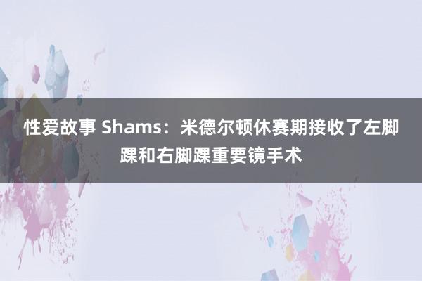 性爱故事 Shams：米德尔顿休赛期接收了左脚踝和右脚踝重要镜手术