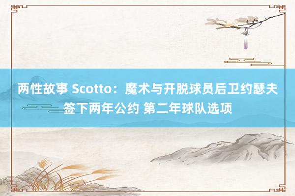 两性故事 Scotto：魔术与开脱球员后卫约瑟夫签下两年公约 第二年球队选项