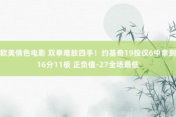 欧美情色电影 双拳难敌四手！约基奇19投仅6中拿到16分11板 正负值-27全场最低