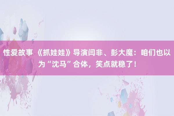 性爱故事 《抓娃娃》导演闫非、彭大魔：咱们也以为“沈马”合体，笑点就稳了！