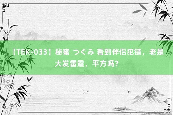 【TEK-033】秘蜜 つぐみ 看到伴侣犯错，老是大发雷霆，平方吗？