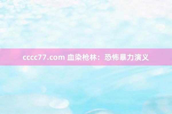 cccc77.com 血染枪林：恐怖暴力演义