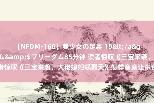 【NFDM-160】美少女の足裏 19</a>2010-01-05フリーダム&$フリーダム85分钟 读者惊叹《三宝来袭，大佬媳妇飙翻天》怎样章章让东谈主试吃无限！