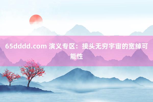 65dddd.com 演义专区：接头无穷宇宙的宽绰可能性