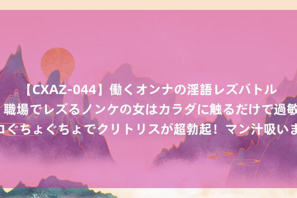 【CXAZ-044】働くオンナの淫語レズバトル DX 20シーン 4時間 職場でレズるノンケの女はカラダに触るだけで過敏に反応し、オマ○コぐちょぐちょでクリトリスが超勃起！マン汁吸いまくるとソリながらイキまくり！！ 肠胃型口臭怎么有计划❓一招教你和口臭说拜拜