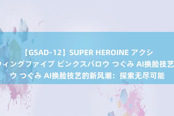 【GSAD-12】SUPER HEROINE アクションウォーズ 超翼戦隊ウィングファイブ ピンクスパロウ つぐみ AI换脸技艺的新风潮：探索无尽可能