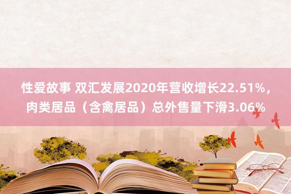 性爱故事 双汇发展2020年营收增长22.51%，肉类居品（含禽居品）总外售量下滑3.06%