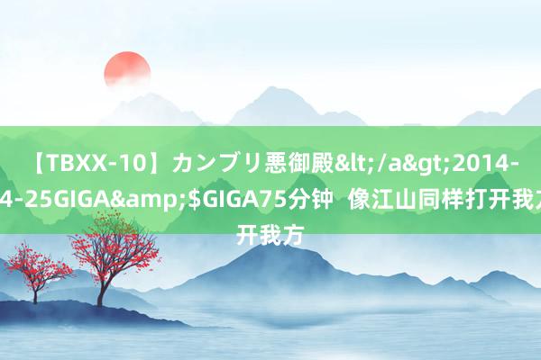 【TBXX-10】カンブリ悪御殿</a>2014-04-25GIGA&$GIGA75分钟  像江山同样打开我方