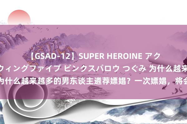 【GSAD-12】SUPER HEROINE アクションウォーズ 超翼戦隊ウィングファイブ ピンクスパロウ つぐみ 为什么越来越多的男东谈主遴荐嫖娼？一次嫖娼，将会带来若干性病？