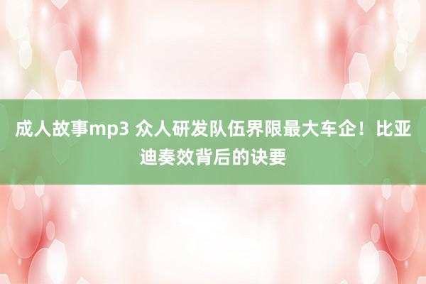 成人故事mp3 众人研发队伍界限最大车企！比亚迪奏效背后的诀要