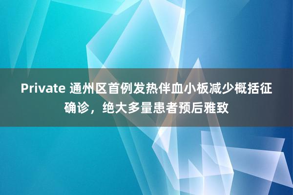 Private 通州区首例发热伴血小板减少概括征确诊，绝大多量患者预后雅致