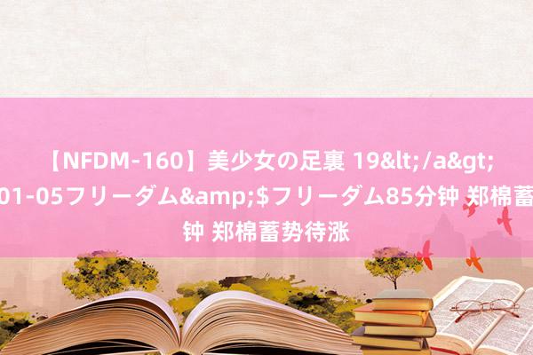 【NFDM-160】美少女の足裏 19</a>2010-01-05フリーダム&$フリーダム85分钟 郑棉蓄势待涨