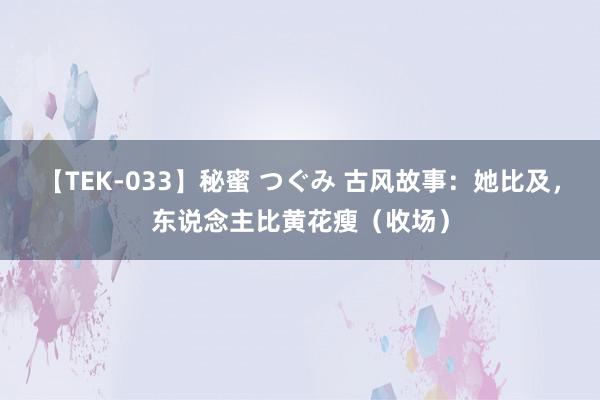 【TEK-033】秘蜜 つぐみ 古风故事：她比及，东说念主比黄花瘦（收场）