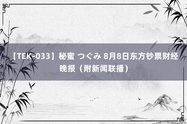 【TEK-033】秘蜜 つぐみ 8月8日东方钞票财经晚报（附新闻联播）