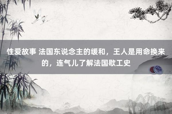 性爱故事 法国东说念主的缓和，王人是用命换来的，连气儿了解法国歇工史