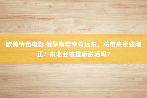 欧美情色电影 俄罗斯若幸驾远东，将带来哪些刚正？东北会被重新激活吗？