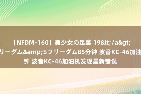 【NFDM-160】美少女の足裏 19</a>2010-01-05フリーダム&$フリーダム85分钟 波音KC-46加油机发现最新错误