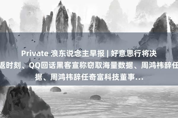 Private 浪东说念主早报 | 好意思行将决定淹留宇航员复返时刻、QQ回话黑客宣称窃取海量数据、周鸿祎辞任奇富科技董事…