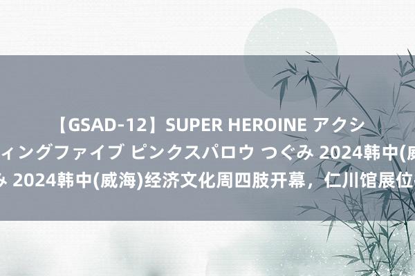 【GSAD-12】SUPER HEROINE アクションウォーズ 超翼戦隊ウィングファイブ ピンクスパロウ つぐみ 2024韩中(威海)经济文化周四肢开幕，仁川馆展位拉风亮相