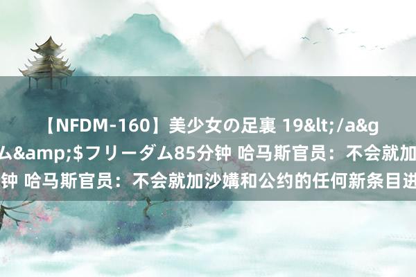 【NFDM-160】美少女の足裏 19</a>2010-01-05フリーダム&$フリーダム85分钟 哈马斯官员：不会就加沙媾和公约的任何新条目进行沟通