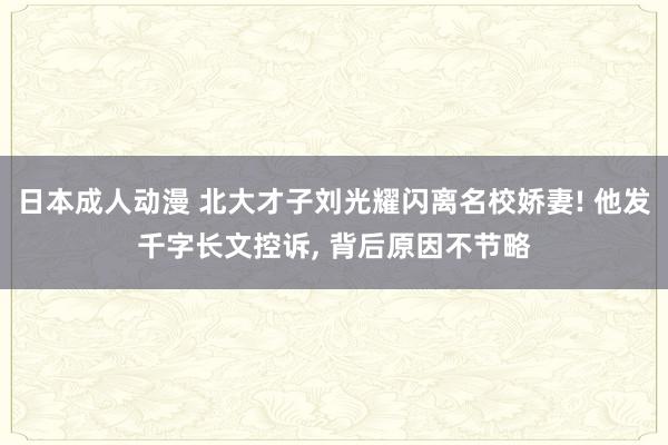 日本成人动漫 北大才子刘光耀闪离名校娇妻! 他发千字长文控诉, 背后原因不节略