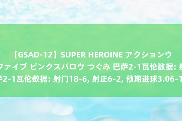 【GSAD-12】SUPER HEROINE アクションウォーズ 超翼戦隊ウィングファイブ ピンクスパロウ つぐみ 巴萨2-1瓦伦数据: 射门18-6, 射正6-2, 预期进球3.06-1.13