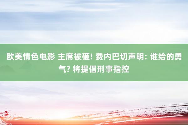 欧美情色电影 主席被砸! 费内巴切声明: 谁给的勇气? 将提倡刑事指控