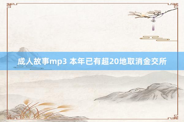 成人故事mp3 本年已有超20地取消金交所