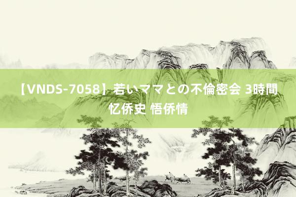 【VNDS-7058】若いママとの不倫密会 3時間 忆侨史 悟侨情