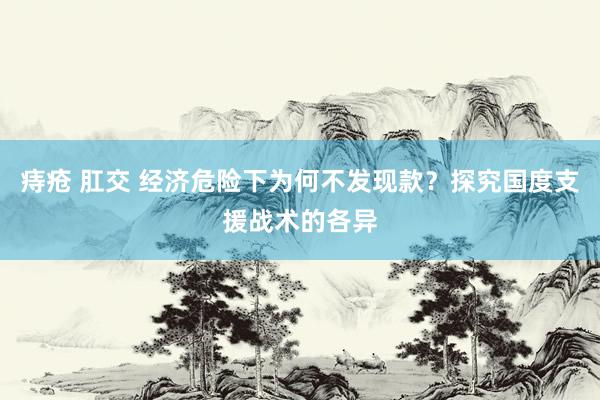 痔疮 肛交 经济危险下为何不发现款？探究国度支援战术的各异