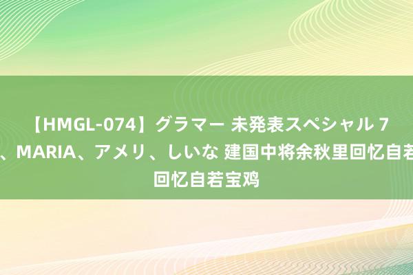 【HMGL-074】グラマー 未発表スペシャル 7 ゆず、MARIA、アメリ、しいな 建国中将余秋里回忆自若宝鸡