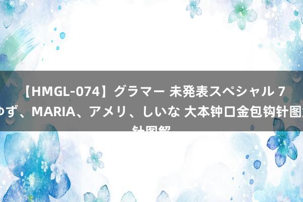 【HMGL-074】グラマー 未発表スペシャル 7 ゆず、MARIA、アメリ、しいな 大本钟口金包钩针图解